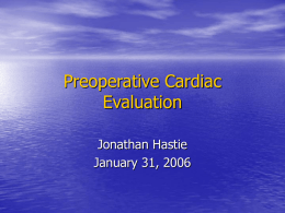 Preoperative Cardiac Evaluation Jonathan Hastie January 31, 2006 Preoperative Cardiac Evaluation I. II. III. IV. V.  Significance of the preoperative cardiac evaluation Risk assessment Therapeutic interventions Perioperative surveillance Summary  Questions.