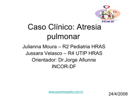 Caso Clínico: Atresia pulmonar Julianna Moura – R2 Pediatria HRAS Jussara Velasco – R4 UTIP HRAS Orientador: Dr.Jorge Afiunne INCOR-DF  www.paulomargotto.com.br  24/4/2008