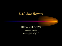 LAL Site Report  HEPix - SLAC 99 Michel Jouvin jouvin@lal.in2p3.fr Main Resources (Unix) General Interactive  AS 1000 5/400 Go  •login disabled •NFS •SMB •www •mail •ftp •bind  Compaq PWS500 Compaq DS20  Gb Ethernet  Experiments Servers (Dec, HP, Linux)  AS 800 5/500  Batch.