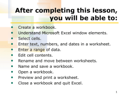After completing this lesson, you will be able to: • • • • • • • • • • •  Create a workbook. Understand Microsoft Excel window elements. Select cells. Enter text, numbers, and dates in.