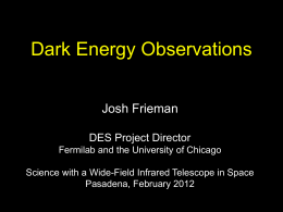 Dark Energy Observations Josh Frieman DES Project Director Fermilab and the University of Chicago  Science with a Wide-Field Infrared Telescope in Space Pasadena, February 2012