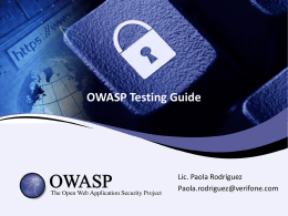OWASP Testing Guide  Lic. Paola Rodríguez Paola.rodriguez@verifone.com Bienvenidos al Proyecto de OWASP: Testing Guide!  • Detalla los Procedimientos y Herramientas para probar la Seguridad de.