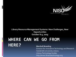Library Resource Management Systems: New Challenges, New Opportunities October 8-9, 2009  WHERE CAN WE GO FROM HERE? Marshall Breeding Director for Innovative Technology and Research Vanderbilt University.