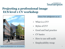 Projecting a professional image ECS level 1 CV workshop Diana Fitch djf4@soton.ac.uk  • What is a CV? • Styles of CV? • Good and bad.