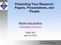 Presenting Your Research: Papers, Presentations, and People  Marie desJardins (mariedj@cs.umbc.edu) CMSC 601 April 18, 2012 Thanks to Rob Holte for permission to use some slides.