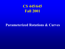 CS 445/645 Fall 2001  Parameterized Rotations & Curves Parameterizing Rotations • Straightforward in 2D – A scalar, q, represents rotation in plane  • More complicated.