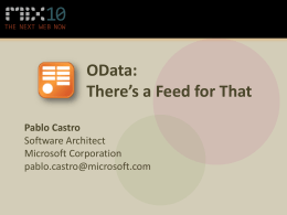 OData: There’s a Feed for That Pablo Castro Software Architect Microsoft Corporation pablo.castro@microsoft.com Goals • • • •  What is it? Why do you care? How do you use it? How to build.