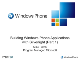 Building Windows Phone Applications with Silverlight (Part 1) Mike Harsh Program Manager, Microsoft.