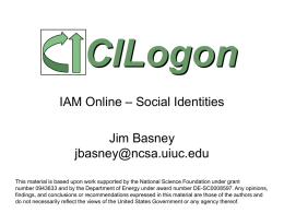 CILogon IAM Online – Social Identities Jim Basney jbasney@ncsa.uiuc.edu This material is based upon work supported by the National Science Foundation under grant number 0943633