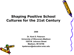 Shaping Positive School Cultures for the 21st Century Dr. Kent D. Peterson University of Wisconsin-Madison 1025 W.