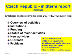 Czech Republic - midterm report Jiří Chýla  Emphasis on developments since 2007 RECFA country visit  Overview of activities Institutions Funding Status of major activities New activities UK ECFA.