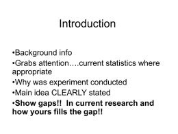 Introduction •Background info •Grabs attention….current statistics where appropriate •Why was experiment conducted •Main idea CLEARLY stated •Show gaps!! In current research and how yours fills the gap!!