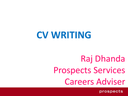 CV WRITING Raj Dhanda Prospects Services Careers Adviser What is a CV? • Curriculum vitae ~ an outline of a person’s educational and professional history.  •