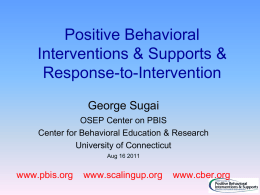 Positive Behavioral Interventions & Supports & Response-to-Intervention George Sugai OSEP Center on PBIS Center for Behavioral Education & Research University of Connecticut Aug 16 2011  www.pbis.org  www.scalingup.org  www.cber.org.