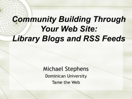 Community Building Through Your Web Site: Library Blogs and RSS Feeds  Michael Stephens Dominican University Tame the Web.