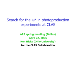 Search for the Q+ in photoproduction experiments at CLAS APS spring meeting (Dallas) April 22, 2006 Ken Hicks (Ohio University) for the CLAS Collaboration.
