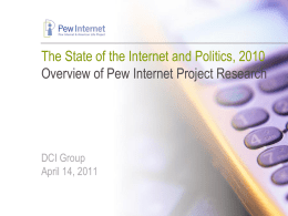 The State of the Internet and Politics, 2010 Overview of Pew Internet Project Research  DCI Group April 14, 2011