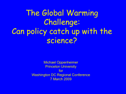 The Global Warming Challenge: Can policy catch up with the science? Michael Oppenheimer Princeton University for Washington DC Regional Conference 7 March 2009