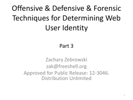 Offensive & Defensive & Forensic Techniques for Determining Web User Identity Part 3 Zachary Zebrowski zak@freeshell.org Approved for Public Release: 12-3046. Distribution Unlimited.