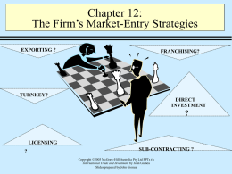Chapter 12: The Firm’s Market-Entry Strategies EXPORTING ?  FRANCHISING?  TURNKEY? DIRECT INVESTMENT  ?  LICENSING ?  SUB-CONTRACTING ? Copyright ©2003 McGraw-Hill Australia Pty Ltd PPTs t/a International Trade and Investment by John Gionea Slides.