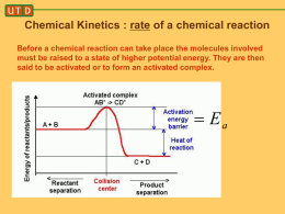 Chemical Kinetics : rate of a chemical reaction Before a chemical reaction can take place the molecules involved must be raised to.