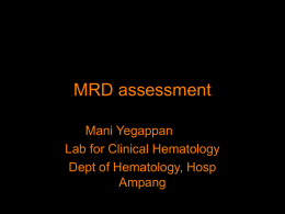 MRD assessment Mani Yegappan Lab for Clinical Hematology Dept of Hematology, Hosp Ampang What is MRD? • Minimal Residual Disease • Disease beyond ‘traditional’ limits of laboratory.