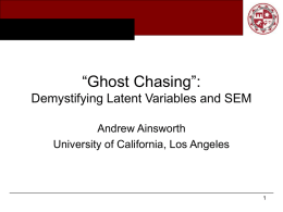 “Ghost Chasing”: Demystifying Latent Variables and SEM Andrew Ainsworth University of California, Los Angeles.