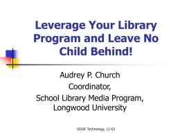 Leverage Your Library Program and Leave No Child Behind! Audrey P. Church Coordinator, School Library Media Program, Longwood University VDOE Technology, 12-03