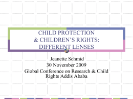CHILD PROTECTION & CHILDREN’S RIGHTS: DIFFERENT LENSES Jeanette Schmid 30 November 2009 Global Conference on Research & Child Rights Addis Ababa.