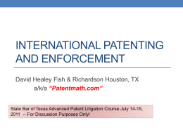 INTERNATIONAL PATENTING AND ENFORCEMENT David Healey Fish & Richardson Houston, TX a/k/a “Patentmath.com”  State Bar of Texas Advanced Patent Litigation Course July 14-15, 2011 --