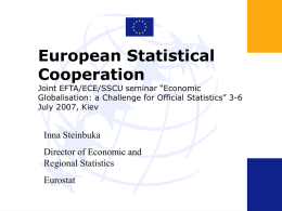 European Statistical Cooperation  Joint EFTA/ECE/SSCU seminar “Economic Globalisation: a Challenge for Official Statistics” 3-6 July 2007, Kiev  Inna Steinbuka Director of Economic and Regional Statistics  Eurostat.