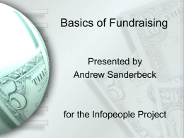 Basics of Fundraising  Presented by Andrew Sanderbeck  for the Infopeople Project The Greatest Gift Around the Room Your Name  Your Organization What One Thing You Want from.