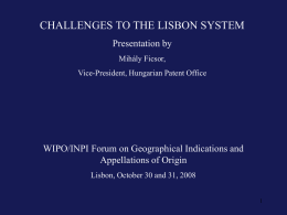 CHALLENGES TO THE LISBON SYSTEM Presentation by Mihály Ficsor, Vice-President, Hungarian Patent Office  WIPO/INPI Forum on Geographical Indications and Appellations of Origin Lisbon, October 30 and.