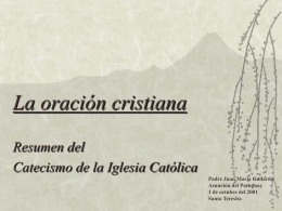 La oración cristiana Resumen del Catecismo de la Iglesia Católica Padre Juan María Gallardo Asunción del Paraguay 1 de octubre del 2001 Santa Teresita.