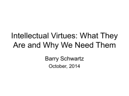 Intellectual Virtues: What They Are and Why We Need Them Barry Schwartz October, 2014