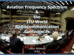 Aviation Frequency Spectrum & the ITU World Radiocommunication Conferences  Loftur Jónasson ICAO  2009-11-05 Overview   Aeronautical Frequency Spectrum Management  (8)    ITU in brief (Radio Regulations)  (4)    ITU World Radio Conferences (WRCs), (1) General Overview (9) WRC-07 Results    Preparation for.