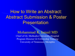 How to Write an Abstract: Abstract Submission & Poster Presentation Mohammad K. Ismail MD Chief of GI, Methodist University Hospital Program Director GI Fellowship Training University.