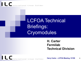 LCFOA Technical Briefings: Cryomodules H. Carter Fermilab Technical Division Harry Carter – LCFOA Meeting 5/1/06 Outline Cryomodules Status Report in the Three Regions  Type IV (T4CM) Cryomodule Design 