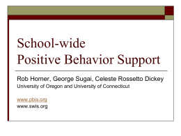 School-wide Positive Behavior Support Rob Horner, George Sugai, Celeste Rossetto Dickey University of Oregon and University of Connecticut  www.pbis.org www.swis.org.