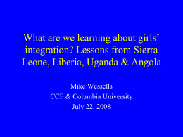 What are we learning about girls’ integration? Lessons from Sierra Leone, Liberia, Uganda & Angola Mike Wessells CCF & Columbia University July 22, 2008