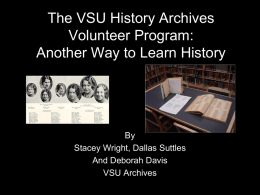 The VSU History Archives Volunteer Program: Another Way to Learn History  Another Way to Learn History  By Stacey Wright, Dallas Suttles And Deborah Davis VSU Archives.