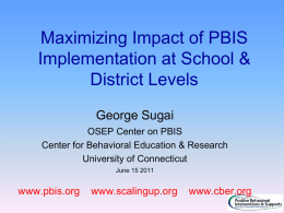 Maximizing Impact of PBIS Implementation at School & District Levels George Sugai OSEP Center on PBIS Center for Behavioral Education & Research University of Connecticut June 15