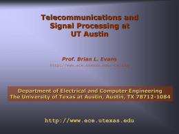 Telecommunications and Signal Processing at UT Austin  Prof. Brian L. Evans http://www.ece.utexas.edu/~bevans  Department of Electrical and Computer Engineering The University of Texas at Austin, Austin, TX.