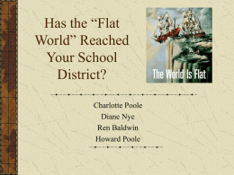 Has the “Flat World” Reached Your School District? Charlotte Poole Diane Nye Ren Baldwin Howard Poole Objectives Participants will: Learn about the ten forces that shaped the coming of the.