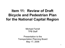 Item 11: Review of Draft Bicycle and Pedestrian Plan for the National Capital Region Michael Farrell TPB Staff  Presentation to the Transportation Planning Board May 17, 2006