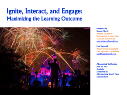 Ignite, Interact, and Engage: Maximizing the Learning Outcome Presented by Sharon Morris Director of Library Development & Innovation, Colorado State Library morris.sharon@gmail.com Paul Signorelli Writer/Trainer/Consultant Paul Signorelli & Associates paul@paulsignorelli.com  ALA Annual.
