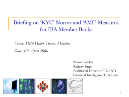 Briefing on ‘KYC’ Norms and ‘AML’ Measures for IBA Member Banks Venue: Hotel Hilton Towers, Mumbai  Date: 12th April 2006 Presented by Sanjeev Singh Additional Director,