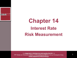 Chapter 14 Interest Rate Risk Measurement  Copyright Copyright  2003  2003 McGraw-Hill McGraw-Hill Australia Australia Pty Ltd PtyPPTs Ltd t/a PPT Slides t/a Financial Institutions, FinancialInstruments Accountingand by Willis Markets 4/e by Christopher Viney Slides Slidesprepared preparedbyby Anthony Kaye Watson Stanger.
