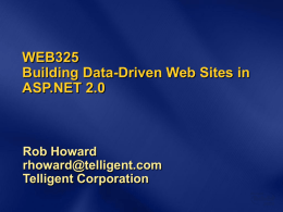 WEB325 Building Data-Driven Web Sites in ASP.NET 2.0  Rob Howard rhoward@telligent.com Telligent Corporation Contact and Slides Rob Howard rhoward@telligent.com www.telligent.com  Telligent .NET Software Development Company Builds Community Server (communityserver.org)  Download Slides &