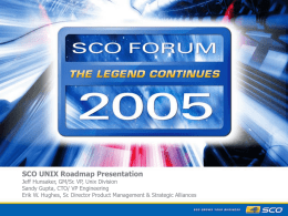 SCO UNIX Roadmap Presentation  Jeff Hunsaker, GM/Sr. VP, Unix Division Sandy Gupta, CTO/ VP Engineering Erik W.